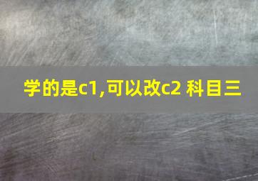 学的是c1,可以改c2 科目三